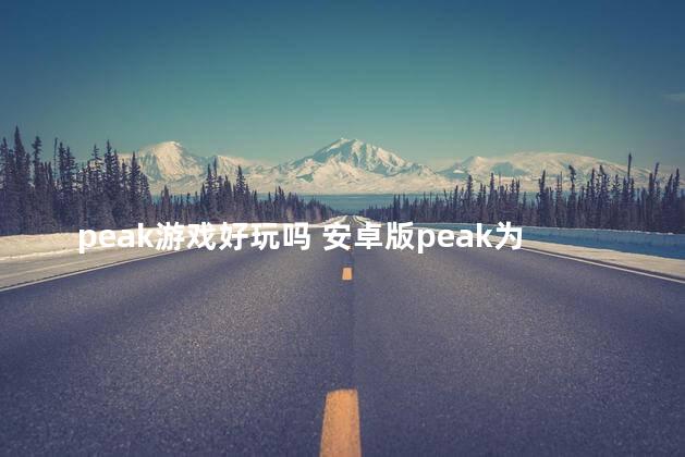 peak游戏好玩吗 安卓版peak为什么打不开